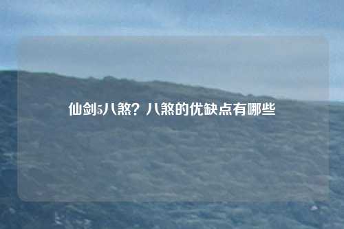 仙剑5八煞？八煞的优缺点有哪些