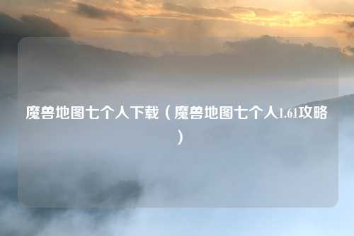 魔兽地图七个人下载(魔兽地图七个人1.61攻略)