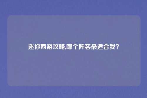迷你西游攻略,哪个阵容最适合我?