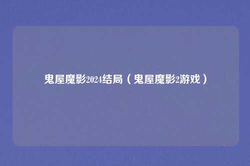 鬼屋魔影2024结局（鬼屋魔影2游戏）