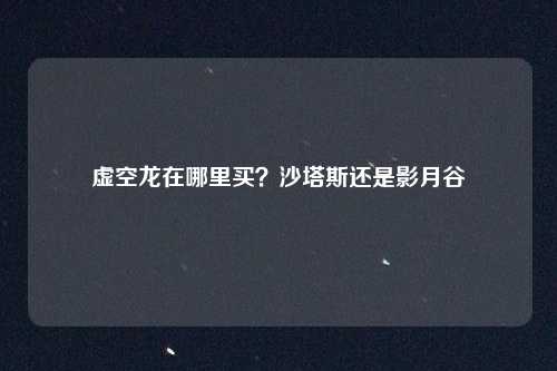 虚空龙在哪里买?沙塔斯还是影月谷