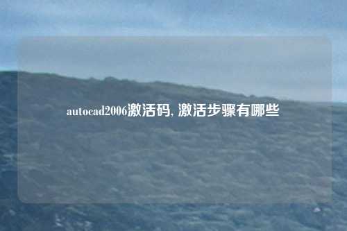 autocad2006激活码, 激活步骤有哪些