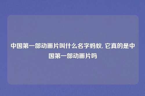 中国第一部动画片叫什么名字蚂蚁, 它真的是中国第一部动画片吗