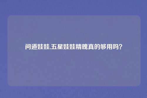 问道娃娃,五星娃娃精魄真的够用吗?