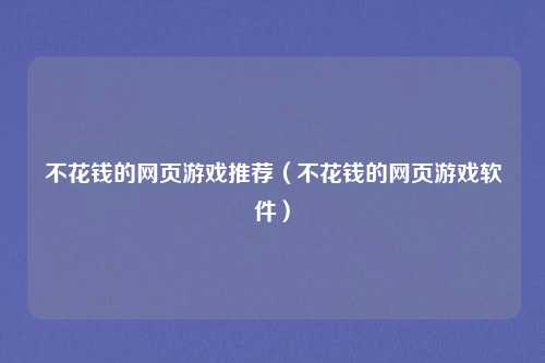 不花钱的网页游戏推荐(不花钱的网页游戏软件)