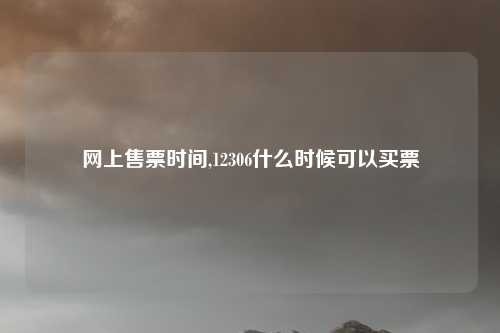 网上售票时间,12306什么时候可以买票