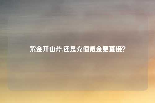 紫金开山斧,还是充值氪金更直接?