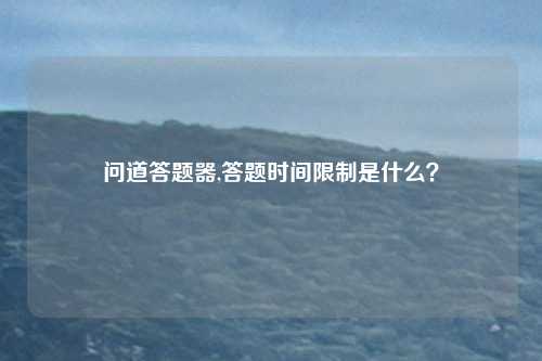 问道答题器,答题时间限制是什么？