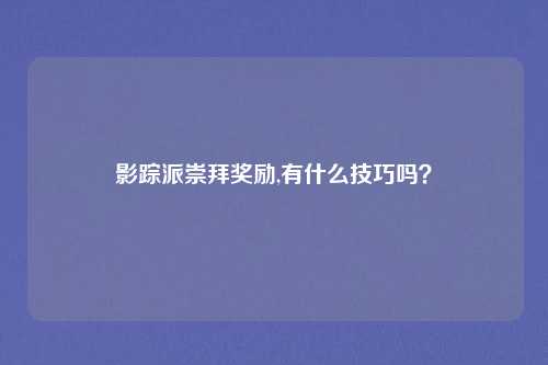 影踪派崇拜奖励,有什么技巧吗?