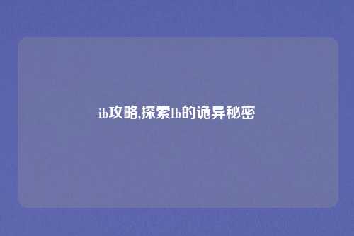 ib攻略,探索Ib的诡异秘密