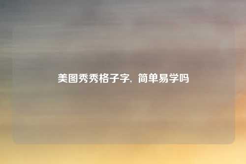 美图秀秀格子字,  简单易学吗