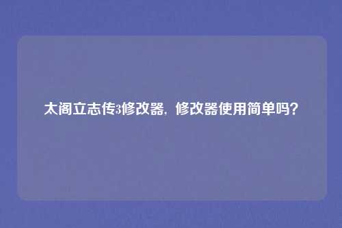 太阁立志传3修改器,  修改器使用简单吗？