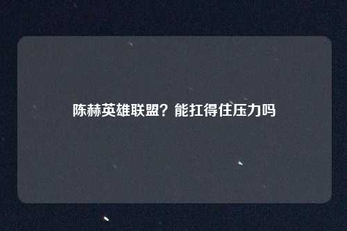 陈赫英雄联盟？能扛得住压力吗