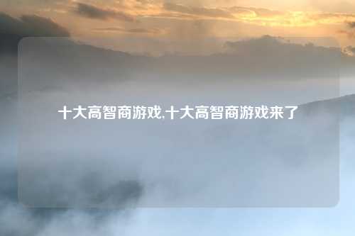 十大高智商游戏,十大高智商游戏来了