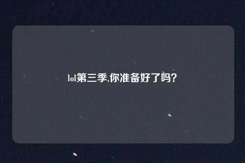 lol第三季,你准备好了吗？