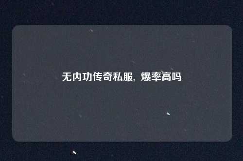 无内功传奇私服,  爆率高吗