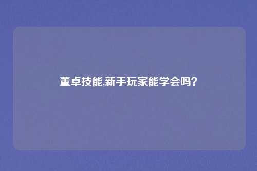 董卓技能,新手玩家能学会吗?