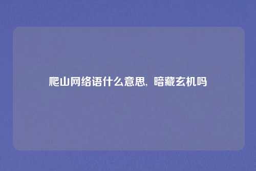 爬山网络语什么意思, 暗藏玄机吗