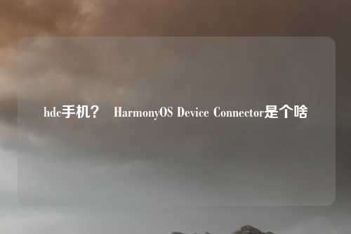 hdc手机？  HarmonyOS Device Connector是个啥