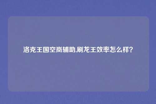洛克王国空岚辅助,刷龙王效率怎么样?