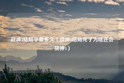 战神3结局字幕多久（战神3结局死了为啥还会战神4）