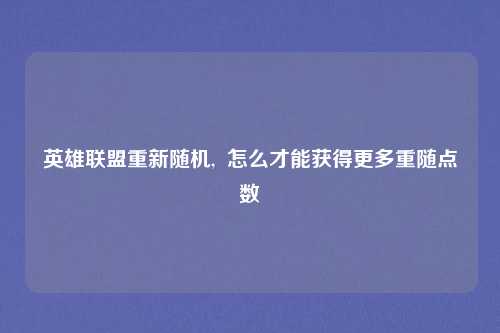英雄联盟重新随机,  怎么才能获得更多重随点数