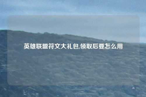 英雄联盟符文大礼包,领取后要怎么用