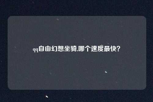 qq自由幻想坐骑,哪个速度最快?