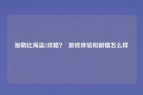 加勒比海盗2攻略? 游戏体验和剧情怎么样