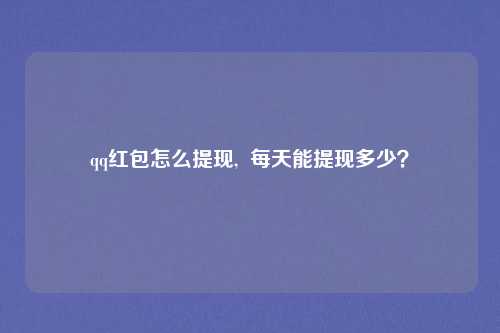 qq红包怎么提现, 每天能提现多少?