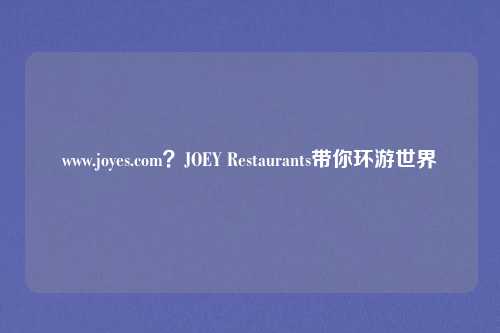 www.joyes.com?JOEY Restaurants带你环游世界