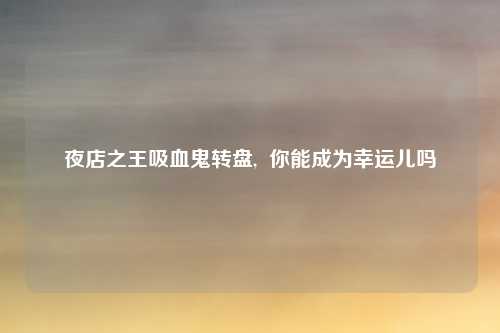 夜店之王吸血鬼转盘,  你能成为幸运儿吗