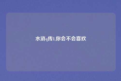 水浒q传1,你会不会喜欢
