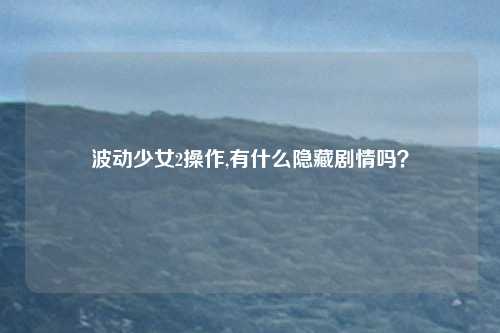 波动少女2操作,有什么隐藏剧情吗？