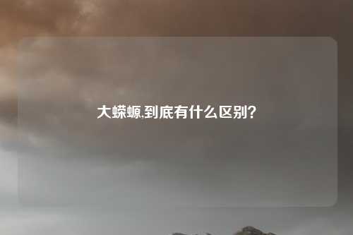 大蝾螈,到底有什么区别？