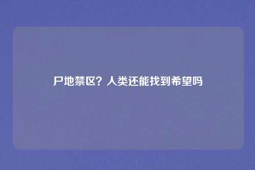 尸地禁区？人类还能找到希望吗