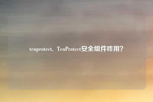 tenprotect,  TenProtect安全组件咋用？