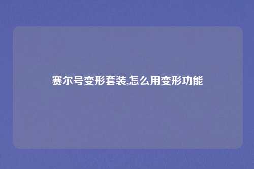赛尔号变形套装,怎么用变形功能