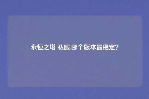 永恒之塔 私服,哪个版本最稳定？