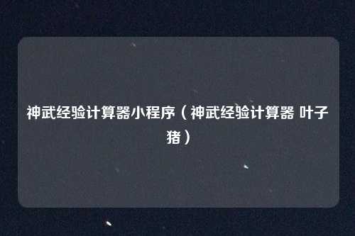 神武经验计算器小程序（神武经验计算器 叶子猪）