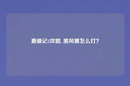 鹿鼎记2攻略, 黑风寨怎么打？