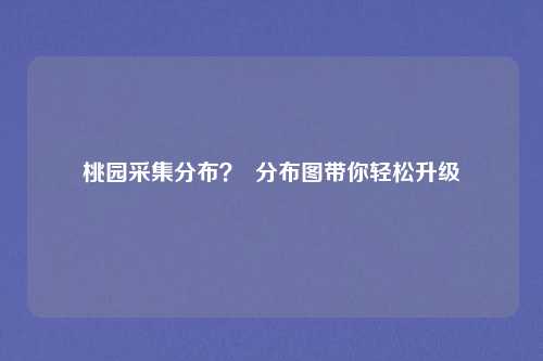 桃园采集分布？  分布图带你轻松升级