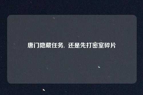 唐门隐藏任务,  还是先打密室碎片