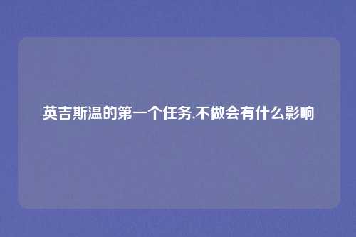 英吉斯温的第一个任务,不做会有什么影响