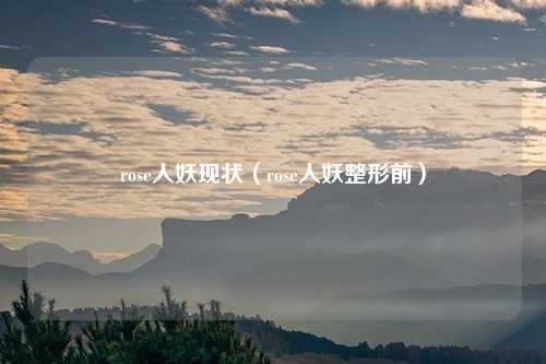 rose人妖现状（rose人妖整形前）