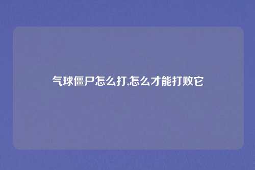 气球僵尸怎么打,怎么才能打败它