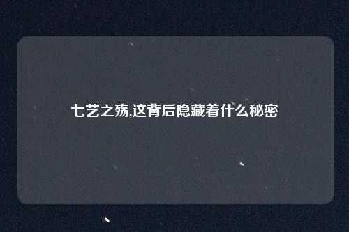 七艺之殇,这背后隐藏着什么秘密