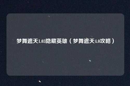 梦舞遮天1.03隐藏英雄（梦舞遮天4.0攻略）