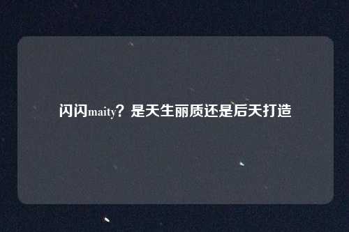 闪闪maity?是天生丽质还是后天打造