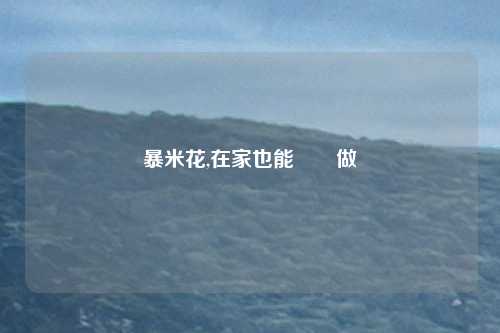 暴米花,在家也能輕鬆做